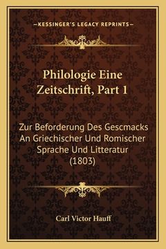portada Philologie Eine Zeitschrift, Part 1: Zur Beforderung Des Gescmacks An Griechischer Und Romischer Sprache Und Litteratur (1803) (en Alemán)