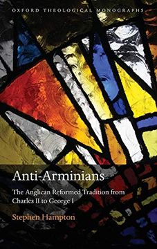 portada Anti-Arminians: The Anglican Reformed Tradition From Charles ii to George i (Oxford Theology and Religion Monographs) (en Inglés)