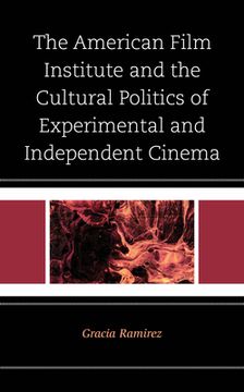 portada The American Film Institute and the Cultural Politics of Experimental and Independent Cinema (en Inglés)