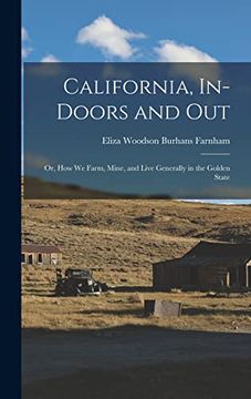 portada California, In-Doors and Out; Or, how we Farm, Mine, and Live Generally in the Golden State (en Inglés)
