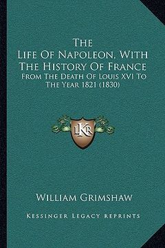portada the life of napoleon, with the history of france the life of napoleon, with the history of france: from the death of louis xvi to the year 1821 (1830) (en Inglés)