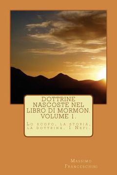 portada Dottrine nascoste nel libro di Mormon. Volume 1.: Lo scopo, la storia e le dottrine 1 Nefi (in Italian)