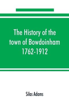 portada The History of the Town of Bowdoinham, 1762-1912 (en Inglés)