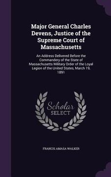 portada Major General Charles Devens, Justice of the Supreme Court of Massachusetts: An Address Delivered Before the Commandery of the State of Massachusetts (en Inglés)