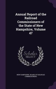 portada Annual Report of the Railroad Commissioners of the State of New Hampshire, Volume 47 (en Inglés)
