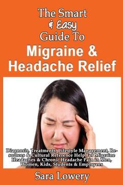 portada The Smart & Easy Guide To Migraine & Headache Relief: Diagnosis, Treatments, Lifestyle, Resources & Cultural Help For Migraine Headaches & Chronic Pai (en Inglés)