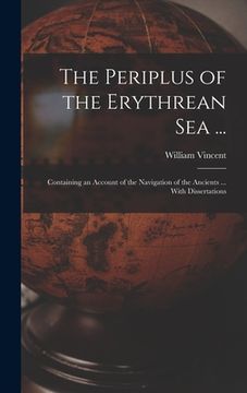 portada The Periplus of the Erythrean Sea ...: Containing an Account of the Navigation of the Ancients ... With Dissertations (en Inglés)