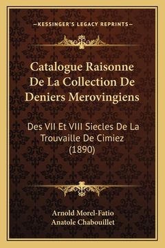 portada Catalogue Raisonne De La Collection De Deniers Merovingiens: Des VII Et VIII Siecles De La Trouvaille De Cimiez (1890) (in French)