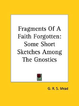 portada fragments of a faith forgotten: some short sketches among the gnostics (in English)