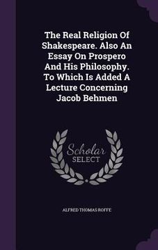 portada The Real Religion Of Shakespeare. Also An Essay On Prospero And His Philosophy. To Which Is Added A Lecture Concerning Jacob Behmen