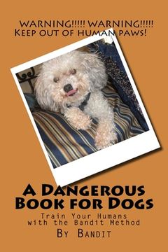 portada A Dangerous Book for Dogs: Train Your Humans - The Bandit Method (en Inglés)