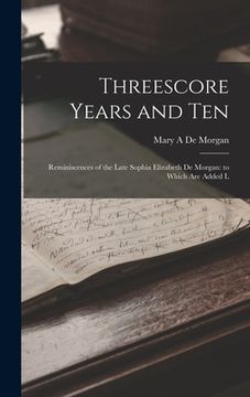 portada Threescore Years and Ten: Reminiscences of the Late Sophia Elizabeth De Morgan: to Which are Added L