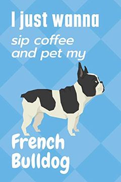 portada I Just Wanna sip Coffee and pet my French Bulldog: For French Bulldog Fans (in English)