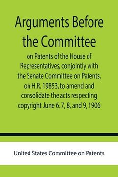 portada Arguments before the Committee on Patents of the House of Representatives, conjointly with the Senate Committee on Patents, on H.R. 19853, to amend an