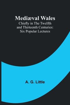 portada Mediæval Wales; Chiefly in the Twelfth and Thirteenth Centuries: Six Popular Lectures (en Inglés)