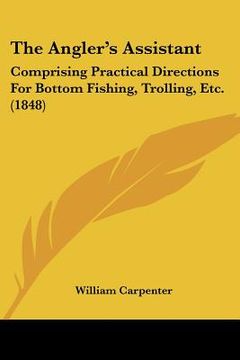 portada the angler's assistant: comprising practical directions for bottom fishing, trolling, etc. (1848) (en Inglés)