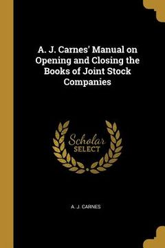 portada A. J. Carnes' Manual on Opening and Closing the Books of Joint Stock Companies (en Inglés)