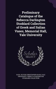 portada Preliminary Catalogue of the Rebecca Darlington Stoddard Collection of Greek and Italian Vases, Memorial Hall, Yale University (en Inglés)