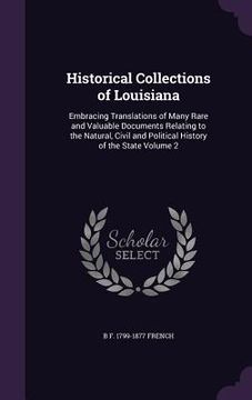 portada Historical Collections of Louisiana: Embracing Translations of Many Rare and Valuable Documents Relating to the Natural, Civil and Political History o (en Inglés)