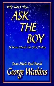 portada why don't you...ask the boy if jesus heals the sick today: jesus heals real people (en Inglés)