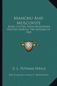 portada manchu and muscovite: being letters from manchuria written during the autumn of 1903 (en Inglés)