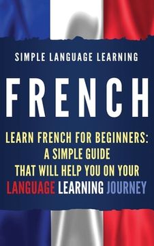 portada French: Learn French for Beginners: A Simple Guide that Will Help You on Your Language Learning Journey (in English)