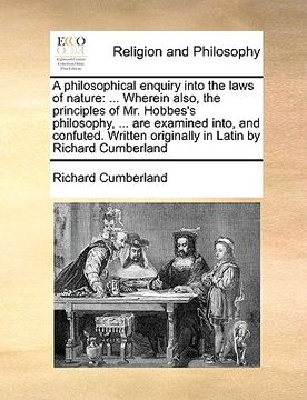 portada a philosophical enquiry into the laws of nature: wherein also, the principles of mr. hobbes's philosophy, ... are examined into, and confuted. writt (in English)