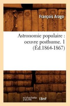 portada Astronomie Populaire: Oeuvre Posthume. 1 (Éd.1864-1867) (en Francés)