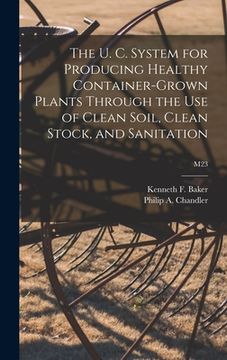 portada The U. C. System for Producing Healthy Container-grown Plants Through the Use of Clean Soil, Clean Stock, and Sanitation; M23 (en Inglés)