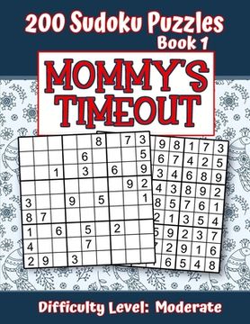 portada 200 Sudoku Puzzles - Book 1, MOMMY'S TIMEOUT, Difficulty Level Moderate: Stressed-out Mom - Take a Quick Break, Relax, Refresh - Perfect Quiet-Time Gi (in English)