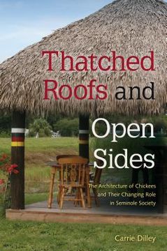 portada Thatched Roofs and Open Sides: The Architecture of Chickees and Their Changing Role in Seminole Society (in English)