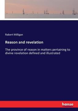 portada Reason and revelation: The province of reason in matters pertaining to divine revelation defined and illustrated 