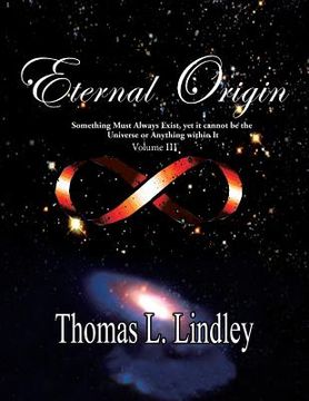 portada Eternal Origin VOLUME THREE The Solution: Something Must Always Exist, yet it cannot be the Universe or Anything within It (en Inglés)