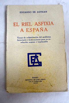 portada El riel asfixia a España: Temas de divulgación del problema ferroviario e insinuaciónes para su resolución urgente e inaplazable