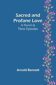 portada Sacred and Profane Love: A Novel in Three Episodes (en Inglés)
