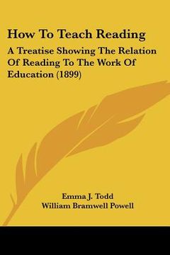 portada how to teach reading: a treatise showing the relation of reading to the work of education (1899) (en Inglés)