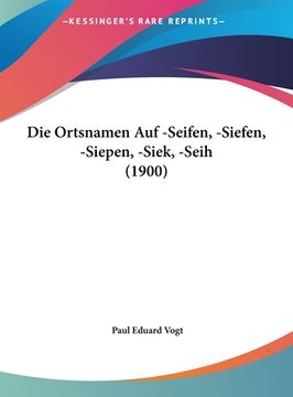 portada Die Ortsnamen Auf -Seifen, -Siefen, -Siepen, -Siek, -Seih (1900) (en Alemán)