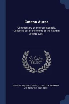 portada Catena Aurea: Commentary on the Four Gospels, Collected out of the Works of the Fathers Volume 3, pt.1 (en Inglés)