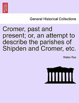portada cromer, past and present; or, an attempt to describe the parishes of shipden and cromer, etc. (en Inglés)