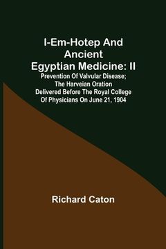 portada I-em-hotep and Ancient Egyptian medicine: II. Prevention of valvular disease; The Harveian Oration delivered before the Royal college of physicians on (en Inglés)