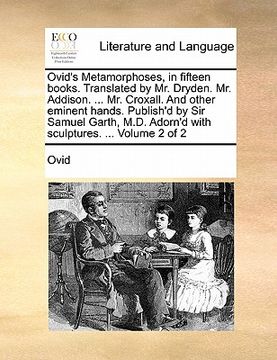 portada ovid's metamorphoses, in fifteen books. translated by mr. dryden. mr. addison. ... mr. croxall. and other eminent hands. publish'd by sir samuel garth (in English)
