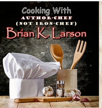 portada Cooking with Author Chef (Not Iron Chef) Brian K. Larson (en Inglés)