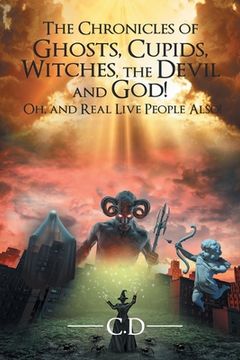 portada The Chronicles of Ghosts, Cupids, Witches, the Devil and God! Oh, and Real Live People Also! (en Inglés)