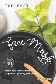 portada The Best Face Mask Recipes: Over 30 Fabulous Face Mask Recipes to Give You Glowing, Radiant Skin (en Inglés)