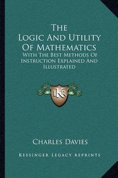 portada the logic and utility of mathematics: with the best methods of instruction explained and illustrated (in English)