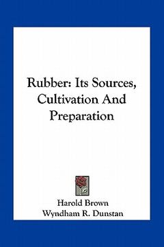 portada rubber: its sources, cultivation and preparation (en Inglés)