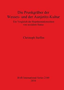 portada Die Prunkgräber der Wessex- und der Aunjetitz-Kultur: Ein Vergleich der Repräsentationssitten von sozialem Status (BAR International Series)