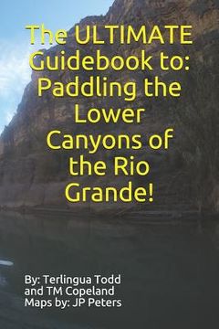 portada The ULTIMATE Guidebook to: Paddling the Lower Canyons of the Rio Grande! (en Inglés)