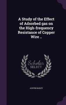 portada A Study of the Effect of Adsorbed gas on the High-frequency Resistance of Copper Wire .. (en Inglés)