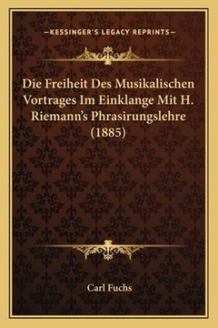 portada Die Freiheit Des Musikalischen Vortrages Im Einklange Mit H. Riemann's Phrasirungslehre (1885) (en Alemán)